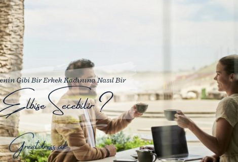 Senin Gibi Bir Erkek, Senin Için Nasıl Bir Elbise Seçebilir?
