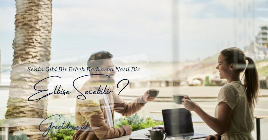 Senin Gibi Bir Erkek, Senin Için Nasıl Bir Elbise Seçebilir?