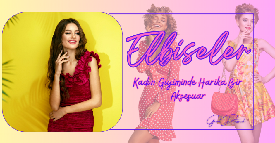 Elbiseler: Kadın Giyiminde Harika Bir Aksesuar