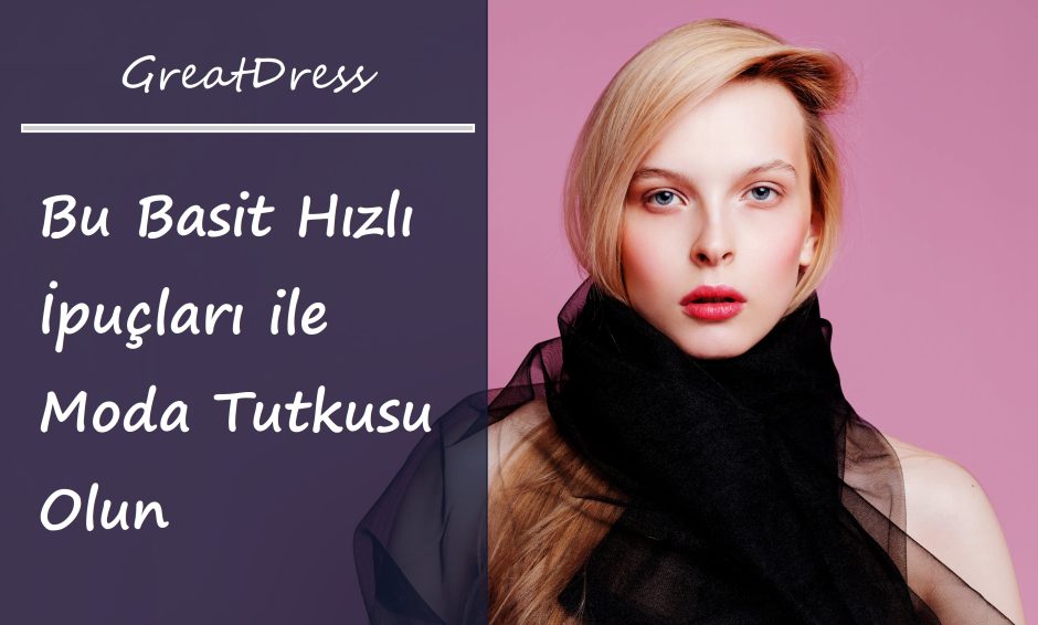 Bu Basit Hızlı İpuçları ile Moda Tutkusu Olun