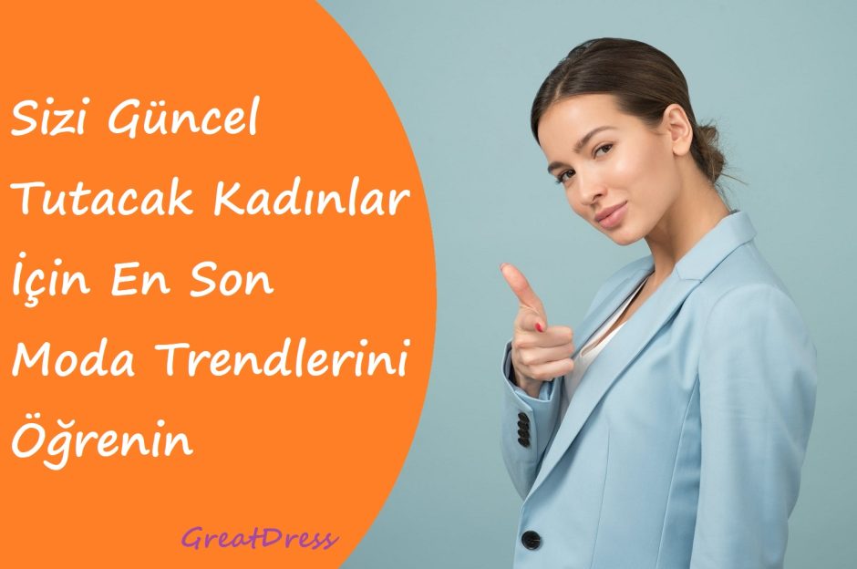 Sizi Güncel Tutacak Kadınlar İçin En Son Moda Trendlerini Öğrenin