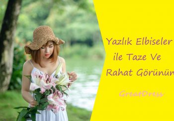 Yazlık Elbiseler ile Taze Ve Rahat Görünün