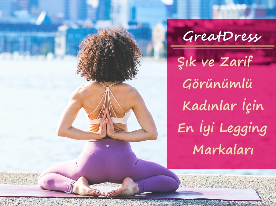 Şık ve Zarif Görünümlü Kadınlar İçin En İyi Legging Markaları