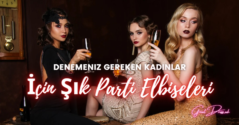 Denemeniz Gereken Kadınlar İçin Şık Parti Elbiseleri