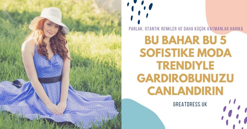 Bu Bahar Bu 5 Sofistike Moda Trendiyle Gardırobunuzu Canlandırın