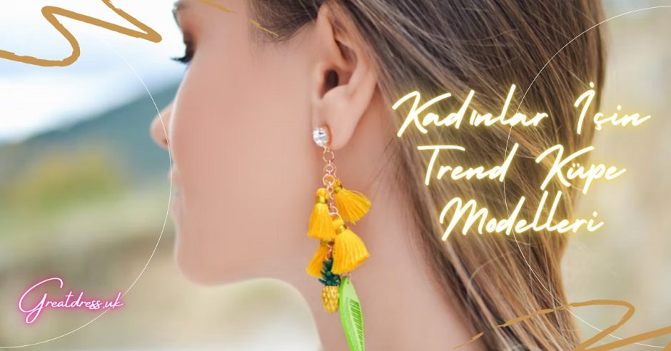Kadınlar İçin Trend Küpe Modelleri